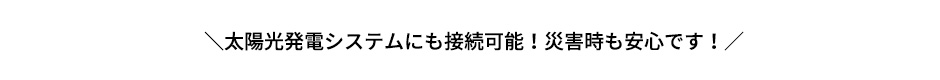 ＼太陽光発電システムにも接続可能！災害時も安心です！／