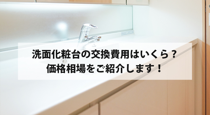 洗面化粧台の交換費用はいくら？価格相場をご紹介します！