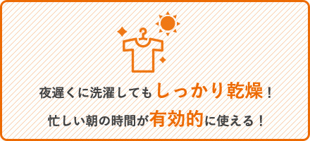 夜遅くに洗濯してもしっかり乾燥！忙しい朝の時間が有効的に使える！