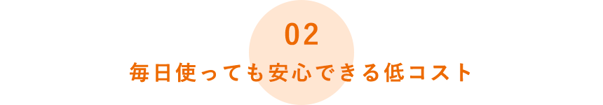 毎日使っても安心できる低コスト