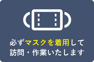 必ずマスクを着用して訪問・作業いたします