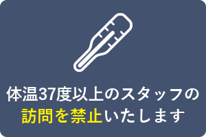 体温37度以上のスタッフの訪問を禁止いたします