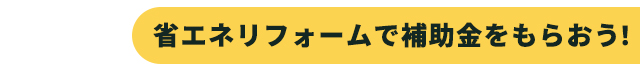 省エネリフォームで補助金をもらおう