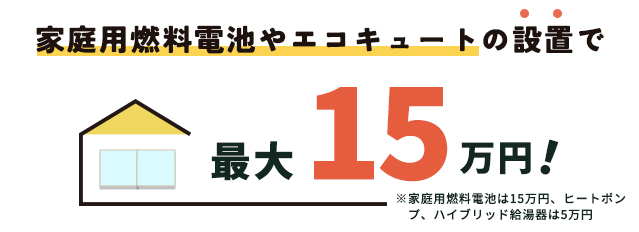 家庭用燃料電池やエコキュートの設置で最大15万円