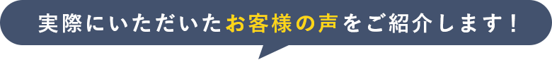 実際にいただいたお客様の声をご紹介します！