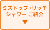ミストップ・リッチ シャワー ご紹介