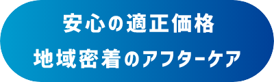 安心の適正価格 地域密着のアフターケア