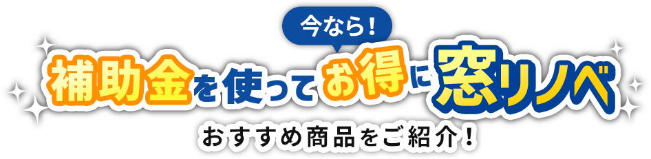 今なら！補助金を使ってお得に窓リノベおすすめ商品をご紹介！