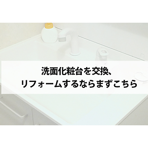 洗面化粧台を交換、リフォームするならまずこちらから！